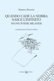 Quando cade la nebbia nasce l'infinito. Nuove poesie milanesi libro di Bettetini Massimo