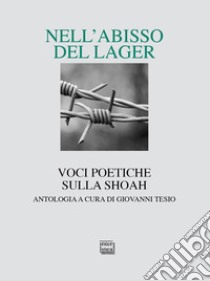 Nell'abisso del Lager. Voci poetiche sulla Shoah. Un'antologia libro di Tesio G. (cur.)