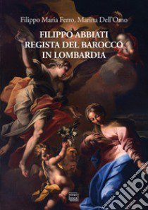 Filippo Abbiati regista del Barocco in Lombardia libro di Ferro Filippo Maria; Dell'Omo Marina