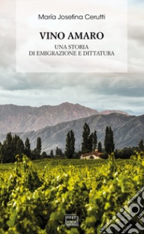 Vino amaro. Una storia di emigrazione e dittatura libro di Cerutti Maria Josefina