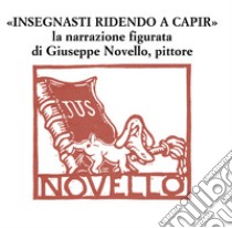 «Insegnasti ridendo a capir». La narrazione figurata di Giuseppe Novello, pittore libro di Zatti S. (cur.)