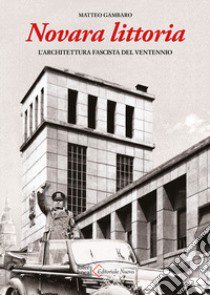 Novara littoria. L'architettura fascista del ventennio. Ediz. illustrata libro di Gambaro M. (cur.)