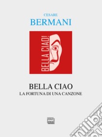 Bella ciao. La fortuna di una canzone libro di Bermani Cesare