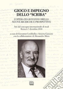 Gioco e impegno dello «scriba». L'opera di Giovanni Orelli: nuove ricerche e prospettive. Atti del convegno internazionale di studi (Berna 6-7 dicembre 2018) libro di Cordibella G. (cur.); Ganzoni A. (cur.); Moro A. (cur.)