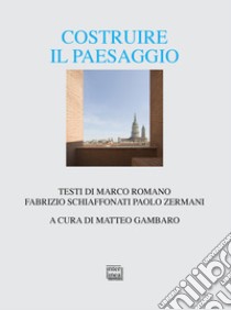 Costruire il paesaggio. L'architettura italiana tra contesto ambientale e globalizzazione libro di Romano Marco; Schiaffonati Fabrizio; Zermani Paolo; Gambaro M. (cur.)