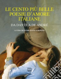 Le cento più belle poesie d'amore italiane. Da Dante a De André libro di Davico Bonino G. (cur.)