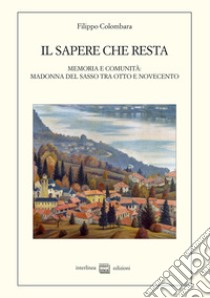 Il sapere che resta. Memoria e comunità: Madonna del Sasso tra Otto e Novecento libro di Colombara Filippo