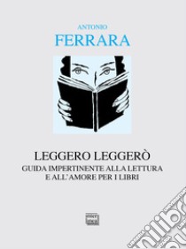 Leggero leggerò. Guida impertinente alla lettura e all'amore per i libri libro di Ferrara Antonio