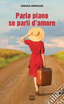 Parla piano se parli d'amore libro di Arrigoni Simona