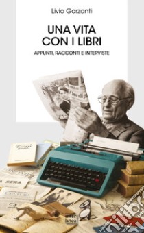 Una vita con i libri. Appunti, racconti e interviste libro di Garzanti Livio; Garzanti L. M. (cur.)