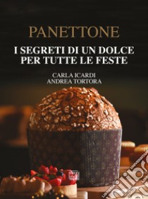 Panettone. I segreti di un dolce per tutte le feste. Nuova ediz. libro di Icardi Carla; Tortora Andrea