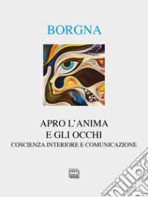 Apro l'anima e gli occhi. Coscienza interiore e comunicazione libro di Borgna Eugenio