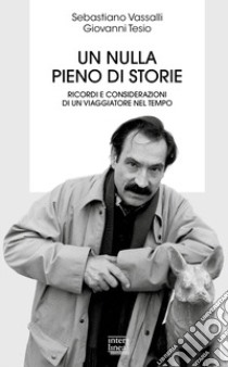 Un nulla pieno di storie. Ricordi e considerazioni di un viaggiatore nel tempo libro di Vassalli Sebastiano; Tesio Giovanni