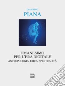 Umanesimo per l'era digitale. Antropologia, etica, spiritualità. Nuova ediz. libro di Piana Giannino