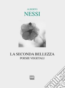 La seconda bellezza. Poesie vegetali libro di Nessi Alberto