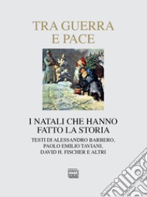 Tra guerra e pace. I natali che hanno fatto la storia libro di Barbero Alessandro; Fischer H.; Taviani Paolo E.; Rebecchi G. (cur.)