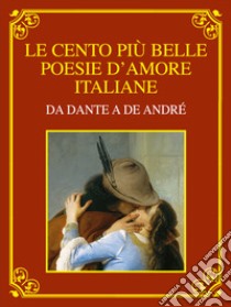 Le cento più belle poesie d'amore italiane. Da Dante a De André. Ediz. deluxe libro di Davico Bonino G. (cur.)