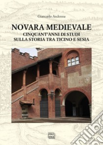 Novara medievale. Cinquant'anni di studi sulla storia tra Ticino e Sesia libro di Andenna Giancarlo