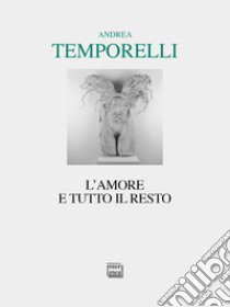 L'amore e tutto il resto. Poesie 1996-2022 libro di Temporelli Andrea