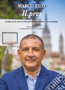 Marco Filo. Il pres. Storia di 20 anni di presidenza del Basket Club Novara libro di Bosetti Flavio