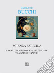 Scienza e cucina. Il pollo di Newton e altri incontri tra saperi e sapori libro di Bucchi Massimiano