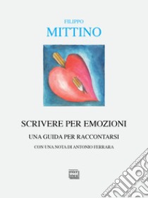 Scrivere per emozioni. Una guida per raccontarsi libro di Mittino Filippo