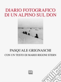 Diario fotografico di un alpino sul Don. Ediz. illustrata libro di Grignaschi Pasquale