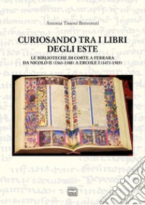 Curiosando tra i libri degli Este. Le biblioteche di corte a Ferrara da Nicolò II (1361-1388) a Ercole I (1471-1505) libro di Tissoni Benvenuti Antonia