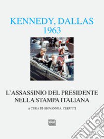 Kennedy Dallas 1963. L'assassinio del presidente nella stampa italiana libro di Cerutti G. (cur.)