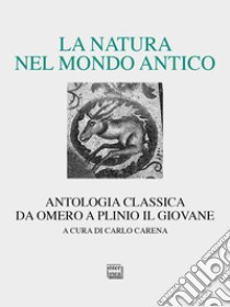 La natura nel mondo antico. Antologia classica da Omero a Plinio il Giovane libro di Carena C. (cur.)