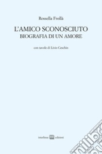 L'amico sconosciuto. Biografia di un amore libro di Frollà Rossella