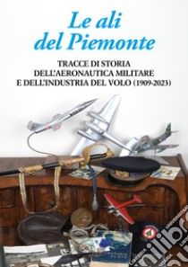 Le ali del Piemonte. Tracce di storia dell'aeronautica militare e dell'industria del volo (1909-2023) libro di Mancuso G. (cur.)