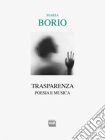 Trasparenza. Poesia e musica libro di Borio Maria