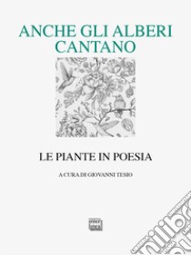 Anche gli alberi cantano. Le piante in poesia libro di Tesio G. (cur.)