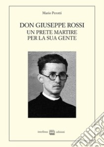 Don Giuseppe Rossi. Un prete martire per la sua gente libro di Perotti Mario