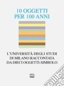 10 oggetti per 100 anni. L'Università degli Studi di Milano raccontata da dieci oggetti-simbolo libro di Kador Thomas; Bassoli A. (cur.)