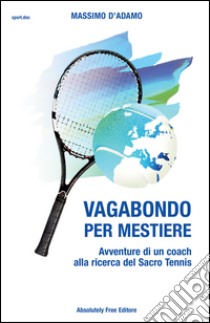 Vagabondo per mestiere. Avventure di un coach alla ricerca del Sacro Tennis libro di D'Adamo Massimo