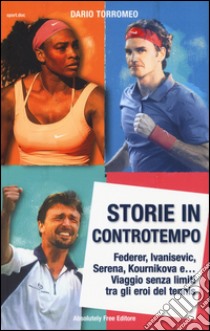 Storie in controtempo. Federer, Ivanisevic, Serena, Kournikova e... Viaggio senza limiti tra gli eroi del tennis libro di Torromeo Dario