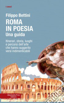 Roma in poesia. Una guida. Itinerari, storia, luoghi e percorsi dell'arte che hanno suggerito versi indimenticabili libro di Bettini Filippo