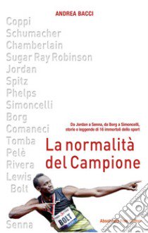 La normalità del campione. Da Jordan a Senna, da Borg a Simoncelli, storie e leggende di 16 immortali dello sport libro di Bacci Andrea