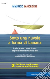 Sotto una nuvola a forma di banana. Ironia, tecnica e storie di mare. Segreti di una vita in barca a vela. Ediz. ampliata libro di Lamorgese Maurizio