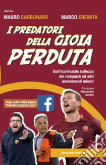 I predatori della gioia perduta. Dell'inarrivabile bellezza dei romanisti ed altri avvenimenti minori libro di Carbonaro Mauro; Eremita Marco