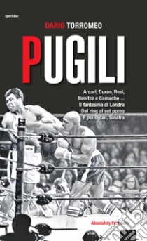 Pugili. Arcari, Duran, Rosi, Benitez e Camacho... Il fantasma di Londra Dal ring al set porno e poi Dylan, Sinatra libro di Torromeo Dario