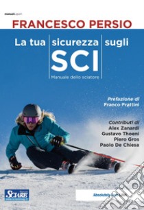 La tua sicurezza sugli sci. Manuale dello sciatore libro di Persio Francesco