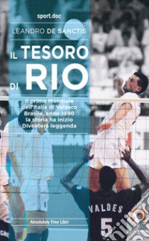 Il tesoro di Rio. Il primo mondiale dell'Italia di Velasco. Brasile, anno 1990: la storia ha inizio. Diventerà leggenda libro di De Sanctis Leandro