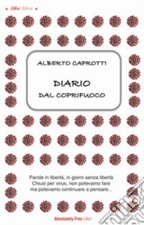 Diario dal coprifuoco. Parole in libertà, giorni senza libertà. Chiusi per virus, non potevamo fare ma potevamo continuare a pensare... libro di Caprotti Alberto