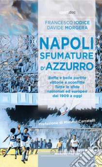 Napoli, sfumature d'azzurro. Beffe e belle partite, vittorie e sconfitte. Tutte le sfide nazionali ed europee dal 1909 a oggi libro di Iodice Francesco; Morgera Davide