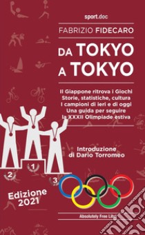 Da Tokyo a Tokyo. Il Giappone ritrova i Giochi. Storie, statistiche, cultura. I campioni di ieri e di oggi. Una guida per seguire la XXXII Olimpiade estiva libro di Fidecaro Fabrizio