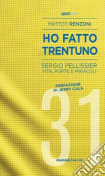 Ho fatto trentuno. Sergio Pellissier. Vita, porte e miracoli libro di Renzoni Matteo