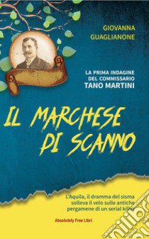 Il marchese di Scanno. L'Aquila, il dramma del sisma solleva il velo sulle antiche pergamene di un serial killer libro di Guaglianone Giovanna